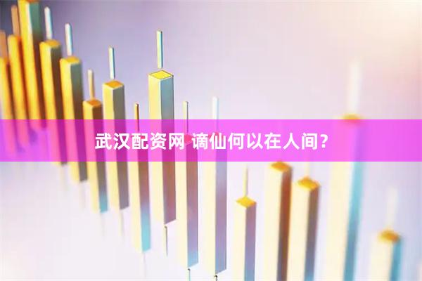 武汉配资网 谪仙何以在人间？