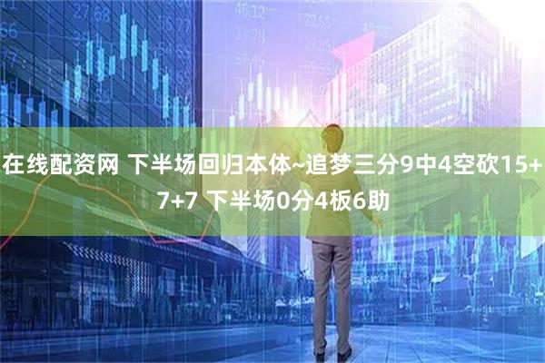在线配资网 下半场回归本体~追梦三分9中4空砍15+7+7 下半场0分4板6助