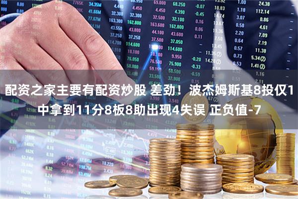 配资之家主要有配资炒股 差劲！波杰姆斯基8投仅1中拿到11分8板8助出现4失误 正负值-7