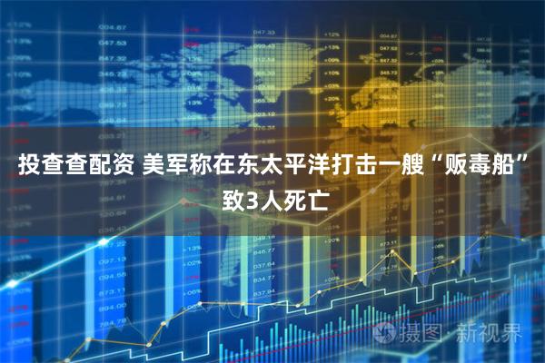 投查查配资 美军称在东太平洋打击一艘“贩毒船” 致3人死亡