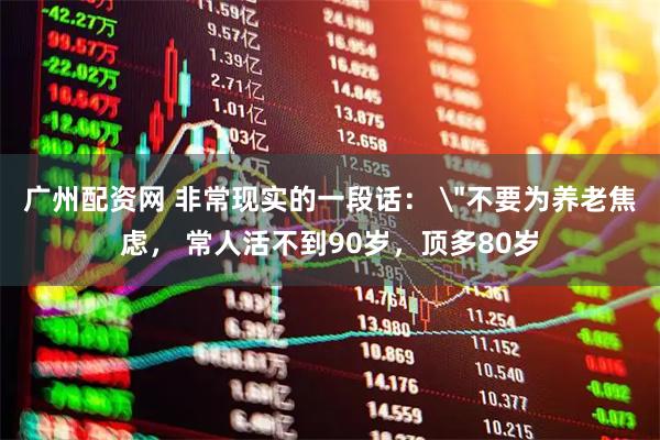 广州配资网 非常现实的一段话： 