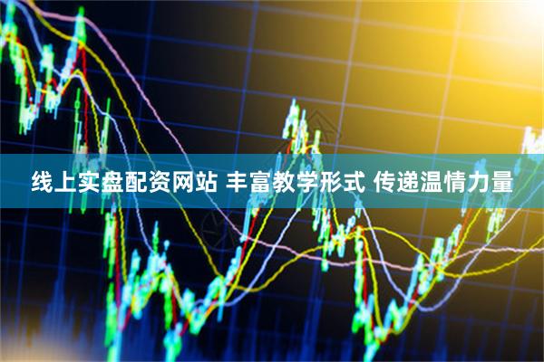 线上实盘配资网站 丰富教学形式 传递温情力量