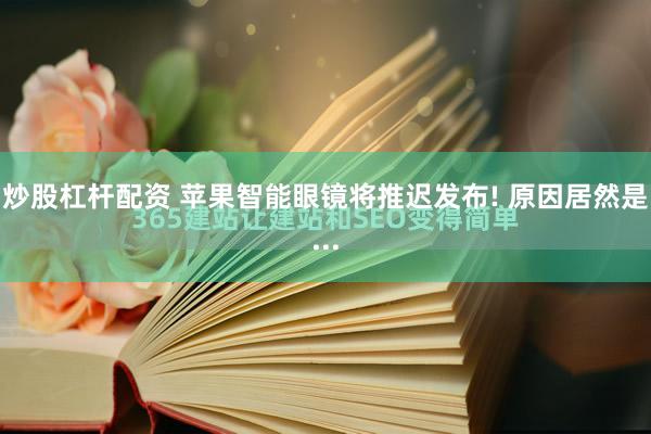 炒股杠杆配资 苹果智能眼镜将推迟发布! 原因居然是...